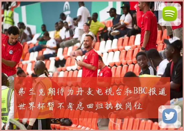 弗兰克期待为丹麦电视台和BBC报道世界杯暂不考虑回归执教岗位
