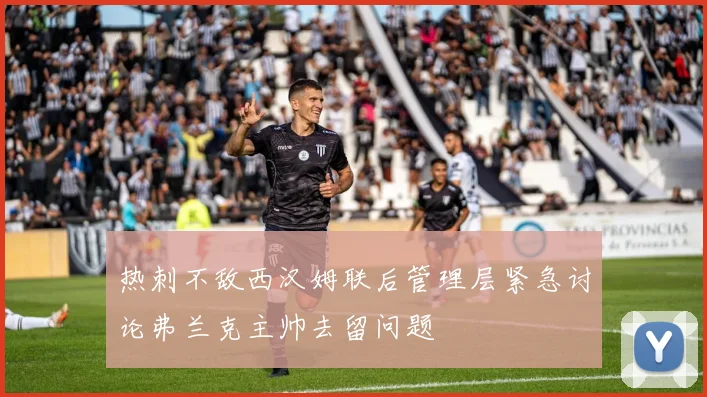 热刺不敌西汉姆联后管理层紧急讨论弗兰克主帅去留问题