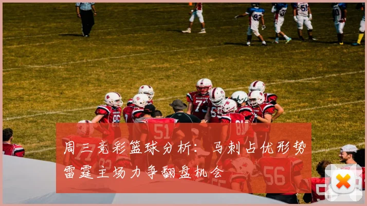 周三竞彩篮球分析：马刺占优形势雷霆主场力争翻盘机会