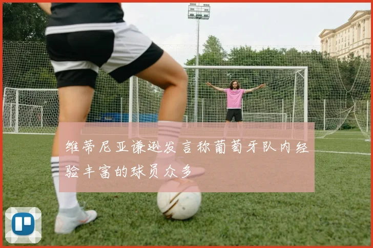 维蒂尼亚谦逊发言称葡萄牙队内经验丰富的球员众多